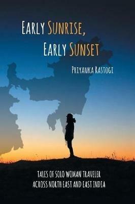 Early Sunrise, Early Sunset: Tales of a Solo Woman Traveler Across North East and East India - Priyanka Rastogi - cover