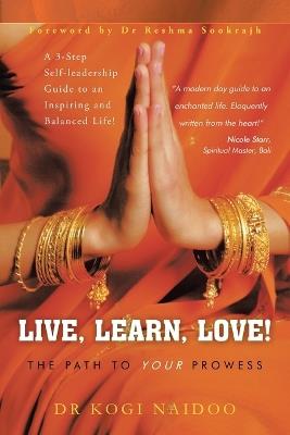 Live, Learn, Love!: The Path to Your Prowess - Kogi Naidoo - cover
