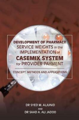 Development of Pharmacy Service Weights in the Implementation of Casemix System for Provider Payment: Concept, Methods and Applications - Dr Aljunid,Dr Jadoo - cover