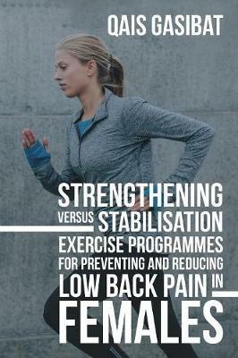 Strengthening Versus Stabilisation Exercise Programmes for Preventing and Reducing Low Back Pain in Females - Qais Gasibat - cover