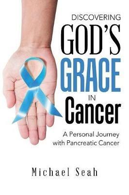 Discovering God'S Grace in Cancer: A Personal Journey with Pancreatic Cancer - Michael Seah - cover