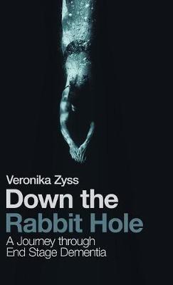 Down the Rabbit Hole: A Journey Through End Stage Dementia - Veronika Zyss - cover