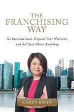 The Franchising Way: Go International, Expand Your Network, and Sell Just About Anything