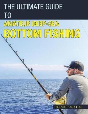 The Ultimate Guide to Amateur Deep-Sea Bottom Fishing - Henri Onsion - cover
