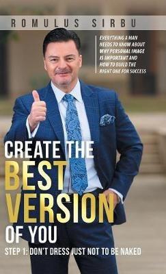 Create the Best Version of You: Step 1: Don't Dress Just Not to Be Naked - Romulus Sirbu - cover