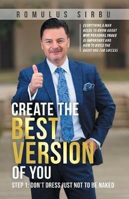 Create the Best Version of You: Step 1: Don't Dress Just Not to Be Naked - Romulus Sirbu - cover
