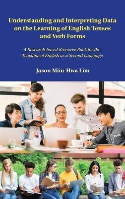 Understanding and Interpreting Data on the Learning of English Tenses and Verb Forms: A Research-Based Resource Book for the Teaching of English as a Second Language - Jason Miin-Hwa Lim - cover