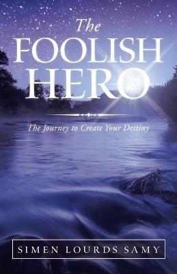 The Foolish Hero: The Journey to Create Your Destiny - Simen Lourds Samy - cover
