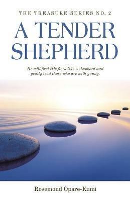 A Tender Shepherd: He Will Feed His Flock Like a Shepherd and Gently Lead Those Who Are with Young. - Rosemond Opare-Kumi - cover