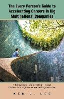 The Every Person's Guide to Accelerating Careers in Big Multinational Companies: A Blueprint for Building High Impact Careers and High Performance Organisations - Ken J Lee - cover