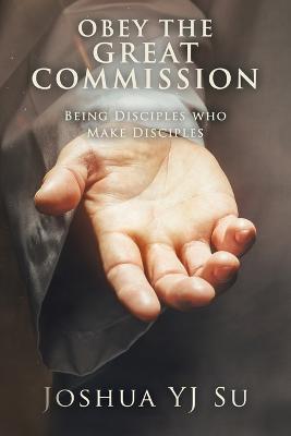 Obey the Great Commission: Being Disciples Who Make Disciples - Joshua Yj Su - cover
