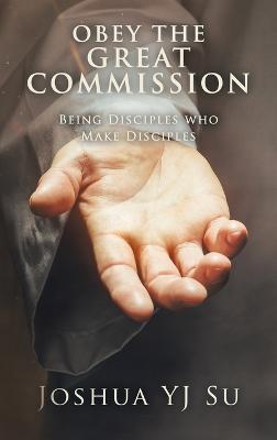 Obey the Great Commission: Being Disciples Who Make Disciples - Joshua Yj Su - cover