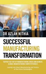 Successful Manufacturing Transformation: Rapidly Get Out of Manufacturing Crisis and Achieve Global Manufacturing Competitiveness