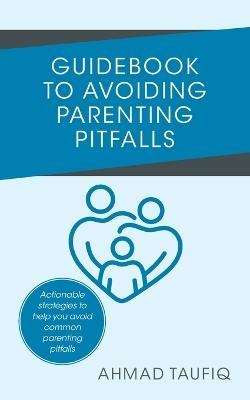 Guidebook to Avoiding Parenting Pitfalls: Actionable strategies to help you avoid common parenting pitfalls - Ahmad Taufiq - cover