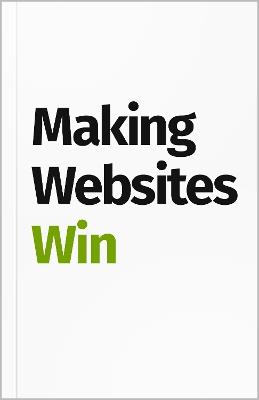 Making Websites Win: Apply the Customer-Centric Methodology That Has Doubled the Sales of Many Leading Websites - Karl Blanks,Ben Jesson - cover