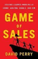 Game of Sales: Lessons Learned Working at Adobe, Amazon, Google, and IBM - David Perry - cover