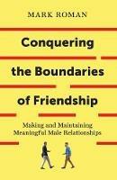 Conquering the Boundaries of Friendship: Making and Maintaining Meaningful Male Relationships - Mark Roman - cover