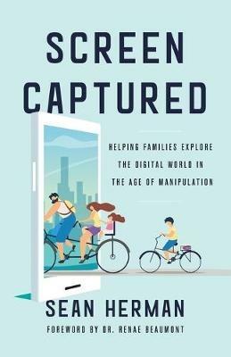 Screen Captured: Helping Families Explore the Digital World in the Age of Manipulation - Sean Herman - cover