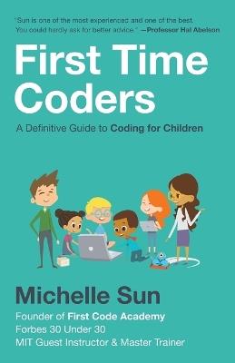 First Time Coders: A Definitive Guide to Coding for Children - Michelle Sun - cover