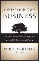 Mind Your Own Business: The Small Business Owner's Relentless Pursuit of Multigenerational Wealth - Paul L Marrella - cover