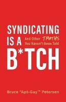 Syndicating Is a B*tch: And Other Truths You Haven't Been Told - Bruce Petersen - cover