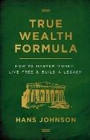 True Wealth Formula: How to Master Money, Live Free & Build a Legacy - Hans Johnson - cover