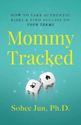 Mommytracked: How to Take Authentic Risks and Find Success On Your Terms - Sohee Jun - cover