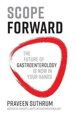Scope Forward: The Future of Gastroenterology Is Now in Your Hands - Praveen Suthrum - cover