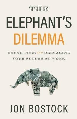 The Elephant's Dilemma: Break Free and Reimagine Your Future at Work - Jon Bostock - cover