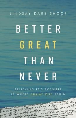 Better Great Than Never: Believing It's Possible Is Where Champions Begin - Lindsay Dare Shoop - cover