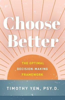Choose Better: The Optimal Decision-Making Framework - Timothy Yen - cover