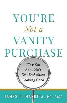 You're Not a Vanity Purchase: Why You Shouldn't Feel Bad about Looking Good - James C Marotta - cover