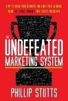 The Undefeated Marketing System: How to Grow Your Business and Build Your Audience Using the Secret Formula That Elects Presidents - Phillip Stutts - cover