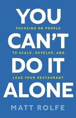 You Can't Do It Alone: Focusing on People to Scale, Develop, and Lead Your Restaurant - Matt Rolfe - cover