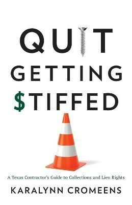 Quit Getting Stiffed: A Texas Contractor's Guide to Collections and Lien Rights - Karalynn Cromeens - cover