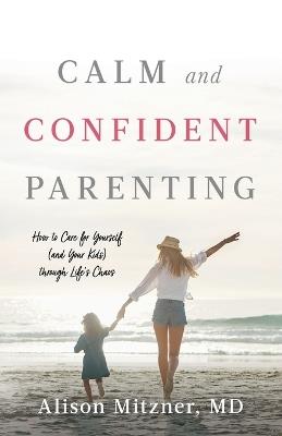 Calm and Confident Parenting: How to Care for Yourself (and Your Kids) through Life's Chaos - Alison Mitzner - cover
