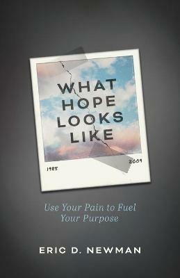 What Hope Looks Like: Use Your Pain to Fuel Your Purpose - Eric D Newman - cover