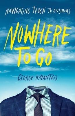 Nowhere to Go: Navigating Tough Transitions - George Kalantzis - cover