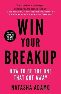 Win Your Breakup: How to Be The One That Got Away - Natasha Adamo - cover