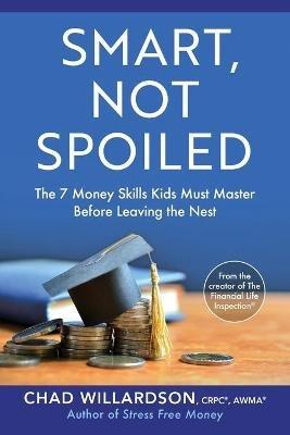 Smart, Not Spoiled: The 7 Money Skills Kids Must Master Before Leaving the Nest - Chad Willardson - cover