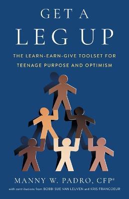 Get A Leg Up: The Learn-Earn-Give Toolset for Teenage Purpose and Optimism - Manny W Padro - cover