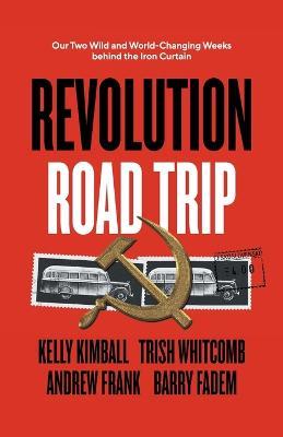 Revolution Road Trip: Our Two Wild and World-Changing Weeks behind the Iron Curtain - Kelly Kimball,Trish Whitcomb,Andrew Frank - cover
