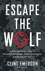 Escape the Wolf: A SEAL Operative's Guide to Situational Awareness, Threat Identification, and Getting Off The X
