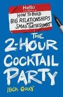 The 2-Hour Cocktail Party: How to Build Big Relationships with Small Gatherings - Nick Gray - cover