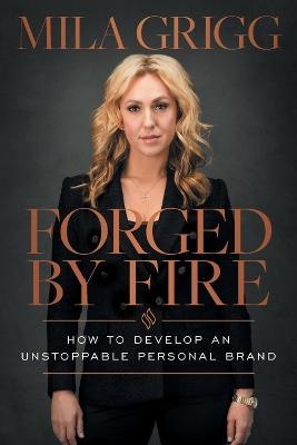 Forged by Fire: How to Develop an Unstoppable Personal Brand - Mila Grigg - cover
