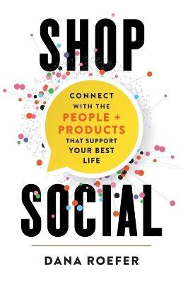 Shop Social: Connect with the People + Products that Support Your Best Life - Dana Roefer - cover