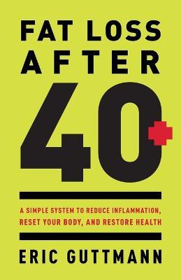 Fat Loss After 40: A Simple System to Reduce Inflammation, Reset Your Body, and Restore Health - Eric Guttmann - cover