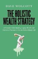 The Holistic Wealth Strategy: A Framework for Building Legacy Wealth and Unlimited Freedom to Live an Extraordinary Life - Dave Wolcott - cover