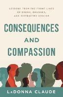 Consequences and Compassion: Lessons from the Front Lines of Drunk, Drugged, and Distracted Driving - Ladonna Claude - cover