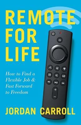 Remote for Life: How to Find a Flexible Job and Fast Forward to Freedom - Jordan Carroll - cover
